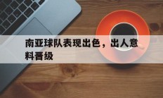 九游VIP-南亚球队表现出色，出人意料晋级