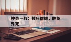 九游体育APP-神奇一战：技压群雄，胜负殊死的简单介绍