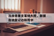 九游体育APP下载-关于马连德里主客场大胜，新援连续献记边路传中的信息