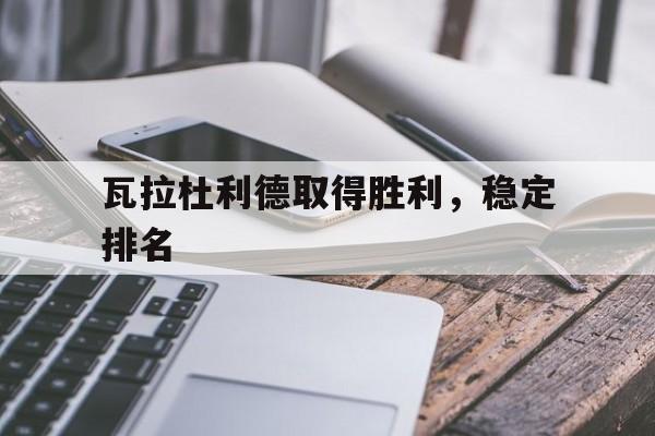 瓦拉杜利德取得胜利，稳定排名的简单介绍